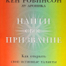 Найти свое призвание. Как открыть свои истинные таланты и наполнить жизнь смыслом.