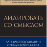 Лидировать со смыслом. Дать вашей компании стимул верить в себя.